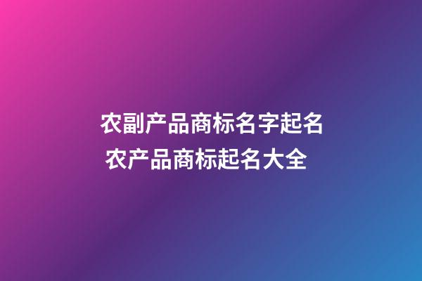 农副产品商标名字起名 农产品商标起名大全-第1张-商标起名-玄机派